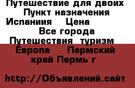 Путешествие для двоих  › Пункт назначения ­ Испаниия  › Цена ­ 83 000 - Все города Путешествия, туризм » Европа   . Пермский край,Пермь г.